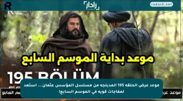 موعد عرض الحلقة 195 المدبلجة من مسلسل المؤسس عثمان… استعد لمفاجآت قوية في الموسم السابع!
